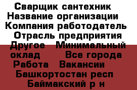 Сварщик-сантехник › Название организации ­ Компания-работодатель › Отрасль предприятия ­ Другое › Минимальный оклад ­ 1 - Все города Работа » Вакансии   . Башкортостан респ.,Баймакский р-н